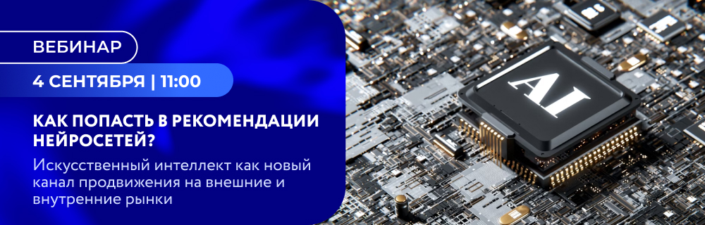 Как попасть в рекомендации нейросетей? Искусственный интеллект как новый канал продвижения на внешние и внутренние рынки.
